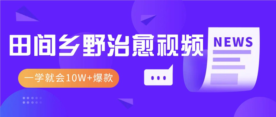 一学就会，1分钟教会你，10W+爆款田间乡野治愈视频(附提示词技巧)-心语项目网
