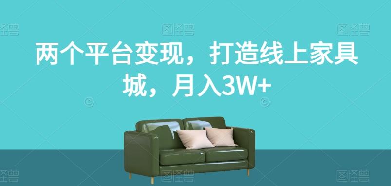 两个平台变现，打造线上家具城，月入3W+【揭秘】-心语项目网