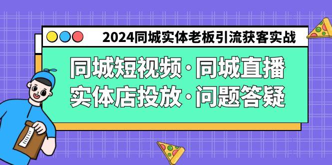 2024同城实体老板引流获客实操同城短视频·同城直播·实体店投放·问题答疑-心语项目网