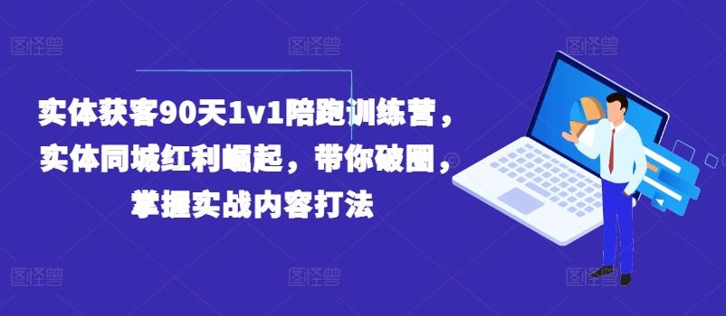 实体获客90天1v1陪跑训练营，实体同城红利崛起，带你破圈，掌握实战内容打法-心语项目网