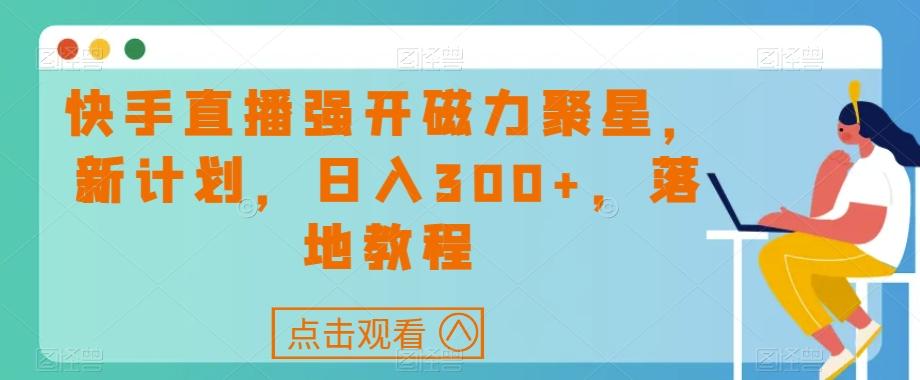 快手直播强开磁力聚星，新计划，日入300+，落地教程-心语项目网