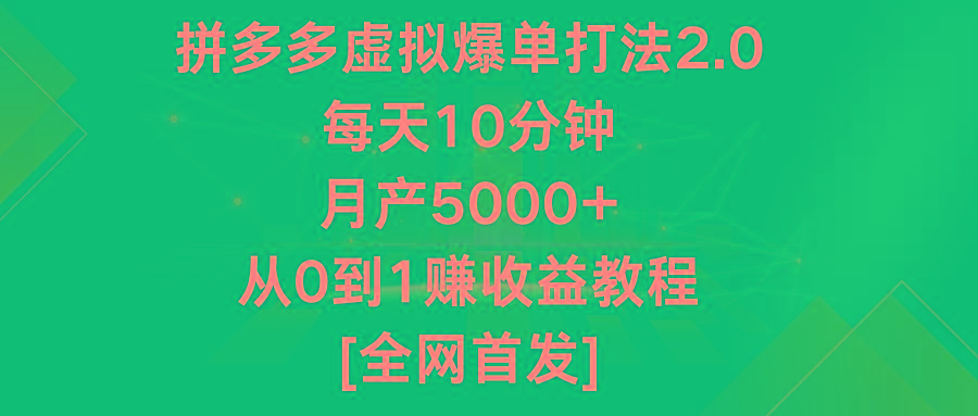 拼多多虚拟爆单打法2.0，每天10分钟，月产5000+，从0到1赚收益教程-心语项目网