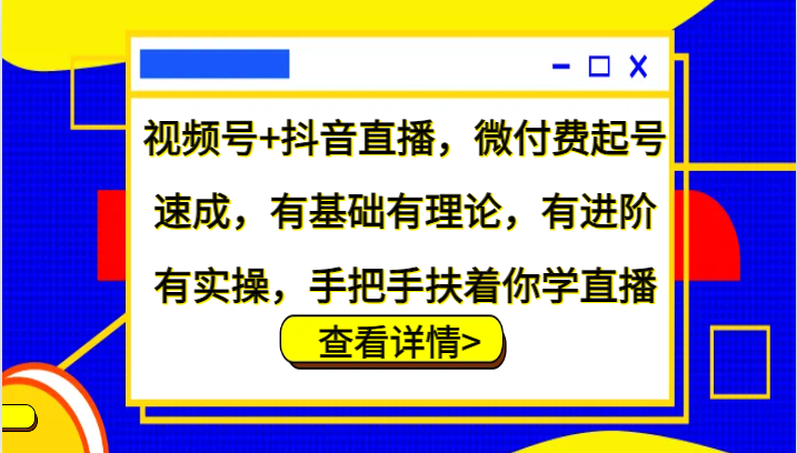 视频号+抖音直播,微付费起号速成,有基础有理论,有进阶有实操,手把手扶着你学直播-心语项目网