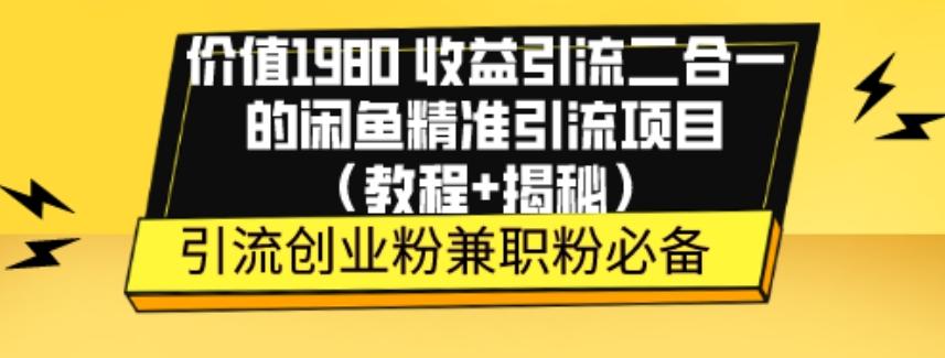 价值1980收益引流二合一的闲鱼精准引流项目（教程+揭秘）-心语项目网