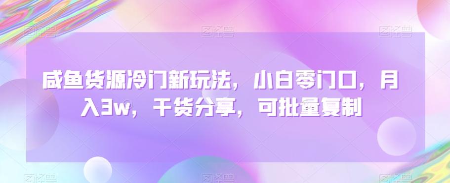 咸鱼货源冷门新玩法，小白零门口，月入3w，干货分享，可批量复制-心语项目网