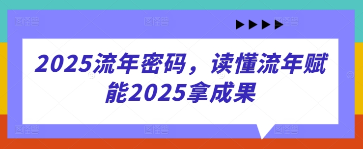 2025流年密码，读懂流年赋能2025拿成果-心语项目网