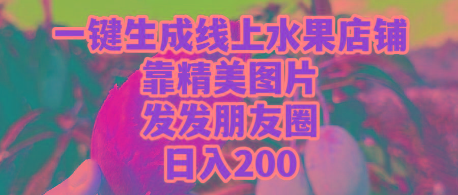 (9467期)一键生成线上水果店，靠精美图片发发朋友圈，也能日入200-心语项目网