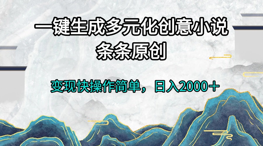 一键生成多元化创意小说条条原创变现快操作简单日入2000＋-心语项目网