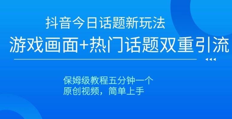 抖音今日话题新玩法，游戏画面+热门话题双重引流，保姆级教程五分钟一个【揭秘】-心语项目网