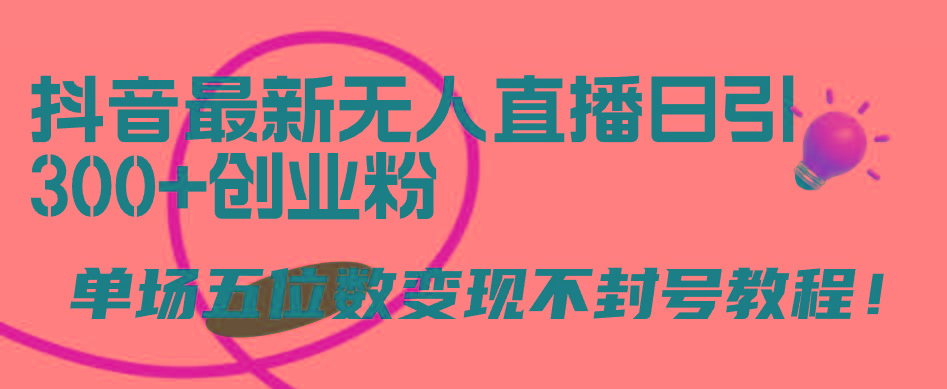 (9366期)抖音最新无人直播日引300+创业粉，单场五位数变现不封号教程！-心语项目网