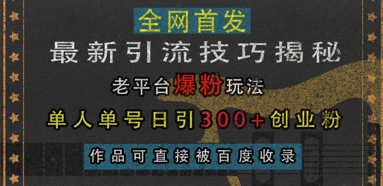 最新引流技巧揭秘，老平台爆粉玩法，单人单号日引300+创业粉，作品可直接被百度收录-心语项目网