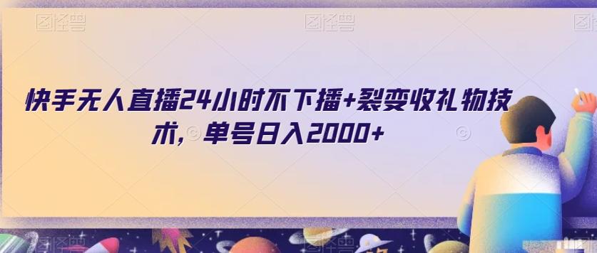 快手无人直播24小时不下播+裂变收礼物技术，单号日入2000+【揭秘】-心语项目网