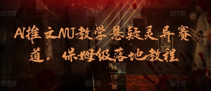 AI推文MJ教学悬疑灵异赛道，保姆级落地教程-心语项目网