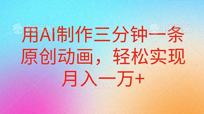 用AI制作三分钟一条原创动画，轻松实现月入一万+-心语项目网