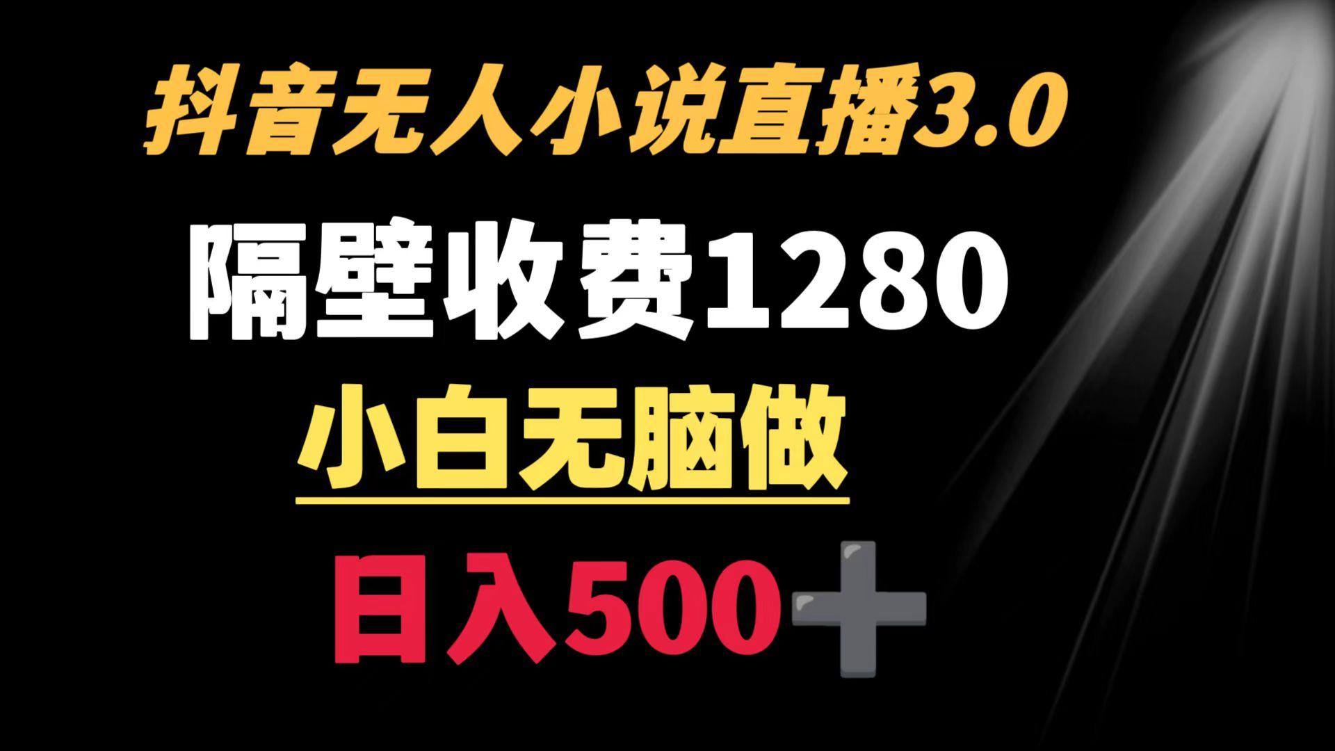 抖音小说无人3.0玩法 隔壁收费1280  轻松日入500+-心语项目网
