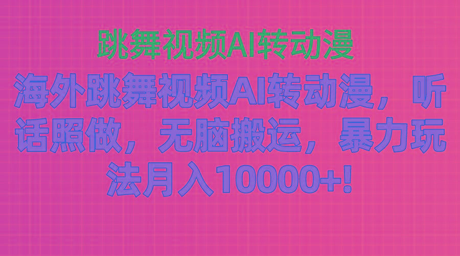 海外跳舞视频AI转动漫，听话照做，无脑搬运，暴力玩法 月入10000+-心语项目网