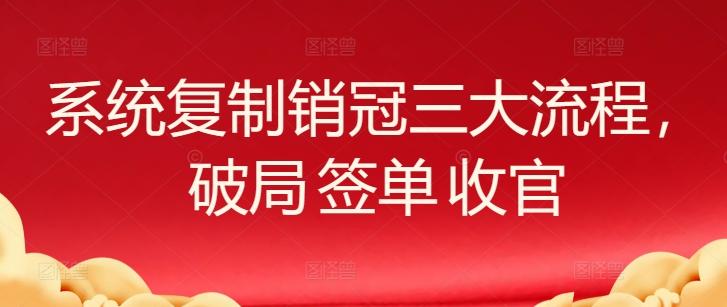 系统复制销冠三大流程，破局 签单 收官-心语项目网