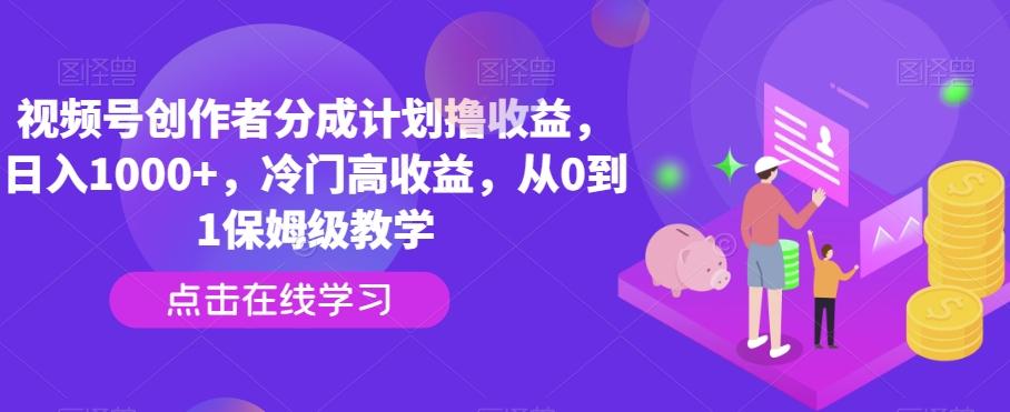 视频号创作者分成计划撸收益，日入1000+，冷门高收益，从0到1保姆级教学-心语项目网
