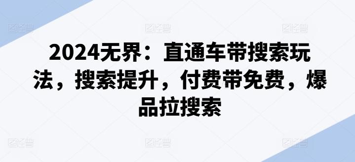 2024无界：直通车带搜索玩法，搜索提升，付费带免费，爆品拉搜索-心语项目网