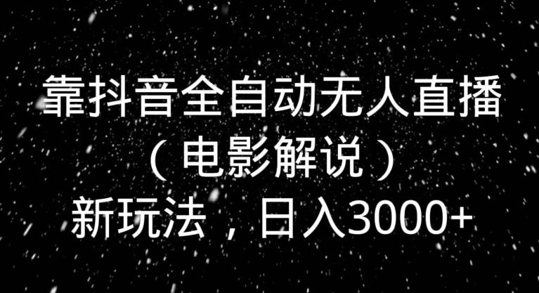 靠抖音全自动无人直播（电影解说）新玩法，日入3000+-心语项目网