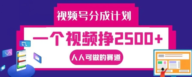 视频号分成计划，一个视频挣2500+，人人可做的赛道【揭秘】-心语项目网