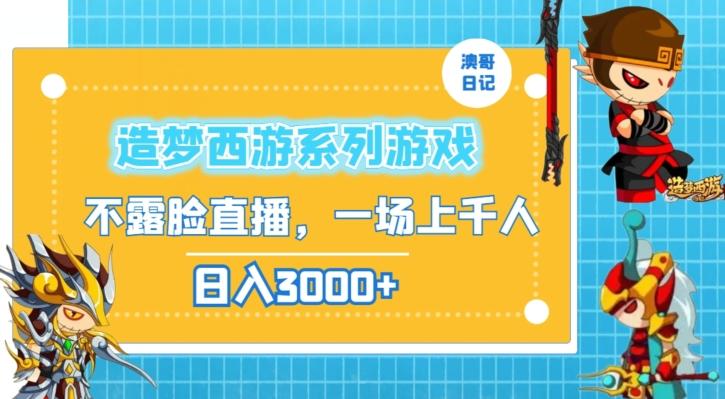 造梦西游系列游戏不露脸直播，回忆杀一场直播上千人，日入3000+【揭秘】-心语项目网