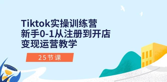 Tiktok实操训练营：新手0-1从注册到开店变现运营教学(25节课-心语项目网