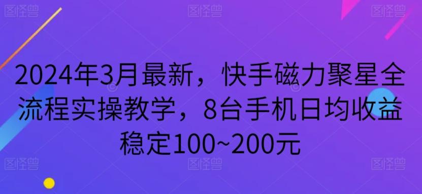 2024年3月最新，快手磁力聚星全流程实操教学，8台手机日均收益稳定100~200元【揭秘】-心语项目网