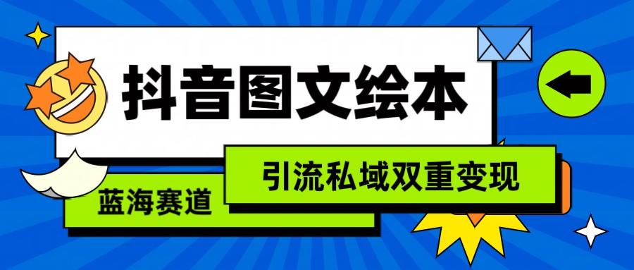 抖音图文绘本，蓝海赛道，引流私域双重变现-心语项目网