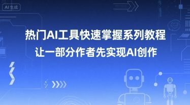 热门AI工具快速掌握系列教程，让一部分创作者先实现AI创作-心语项目网