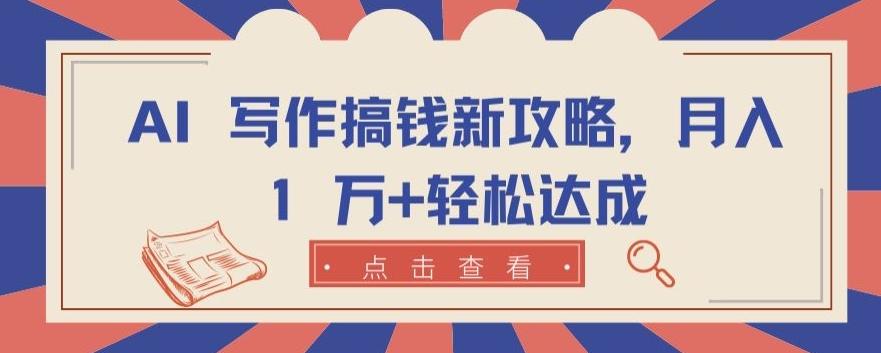 AI 写作搞钱新攻略，月入 1 万+轻松达成【揭秘】-心语项目网