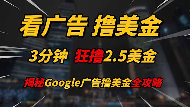 看广告，撸美金！！3分钟赚2.5美金！！日入200美金不是梦！揭秘Google...-心语项目网