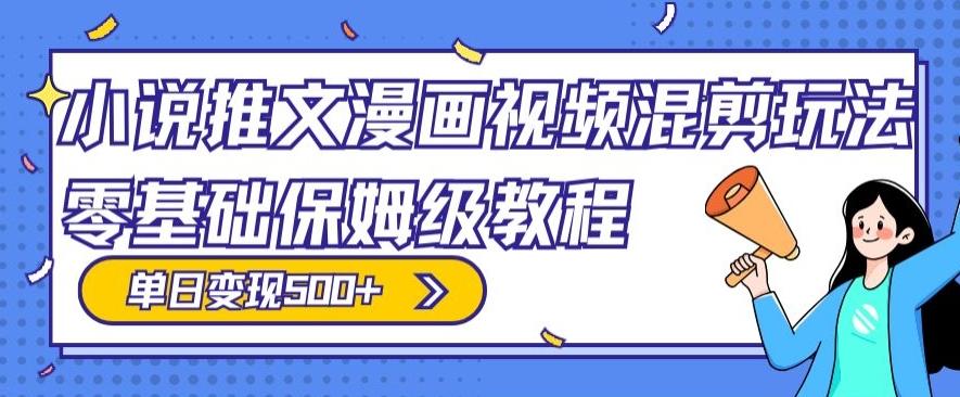 小说推文漫画视频混剪玩法，零基础保姆级教程，单日变现500+-心语项目网
