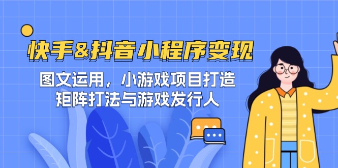 快手&抖音-小程序变现 图文运用/小游戏项目打造/矩阵打法与游戏发行人-心语项目网