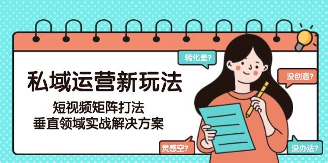 私域运营新玩法,短视频矩阵打法,垂直领域实战解决方案(更新6月)-心语项目网