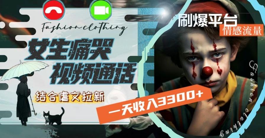 一天收入3300+，用女生痛哭视频通话结合虐文拉新，刷爆平台情感流量【揭秘】-心语项目网
