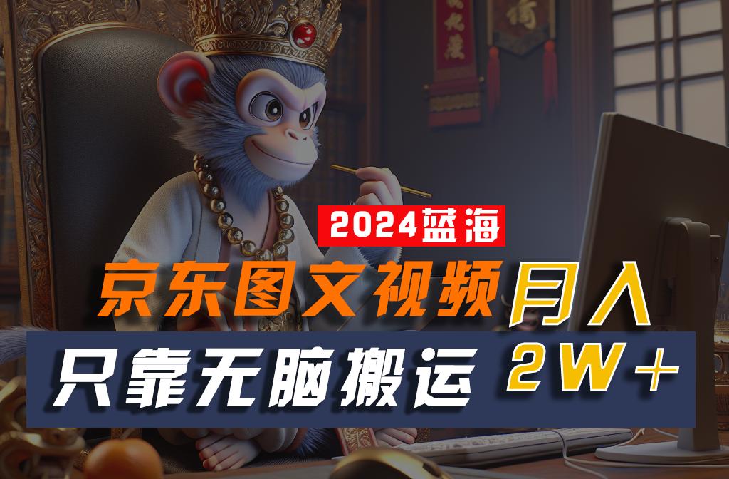 2024最新蓝海项目，只靠无脑搬运，不需要剪辑，有手就会，京东图文视频，每月亲测2w+-心语项目网