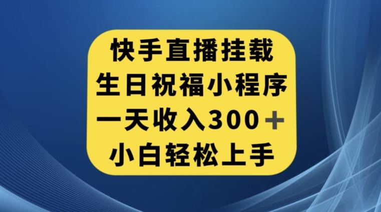 快手挂载生日祝福小程序，一天收入300+，小白轻松上手【揭秘】-心语项目网