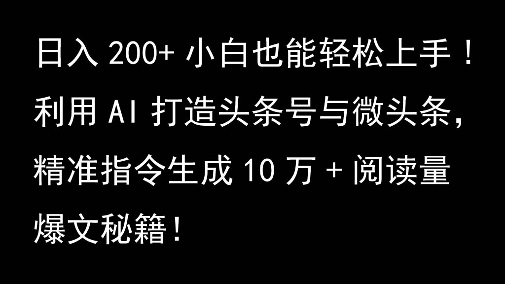 利用AI打造头条号与微头条，精准指令生成10万+阅读量爆文秘籍！日入200+小白也能轻…-心语项目网