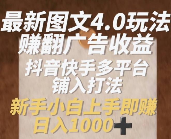 最新图文4.0玩法赚翻广告收益，抖音快手多平台铺入打法，新手小自上手即赚入1k【揭秘】-心语项目网