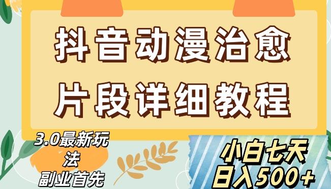 抖音热门赛道动漫片段详细制作课程，小白日入500+【揭秘】-心语项目网