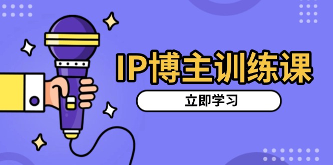 IP博主训练课，定位账号，推荐热门赛道，搭建涨粉架构，拍出更吸粉视频-心语项目网