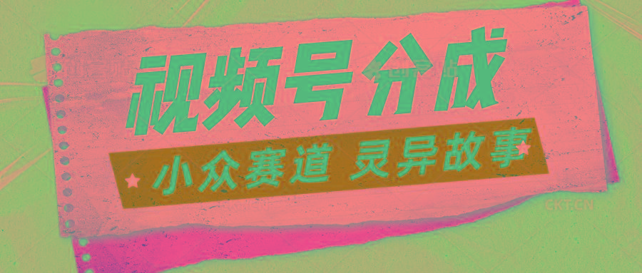视频号分成掘金小众赛道 灵异故事，普通人都能做得好的副业-心语项目网