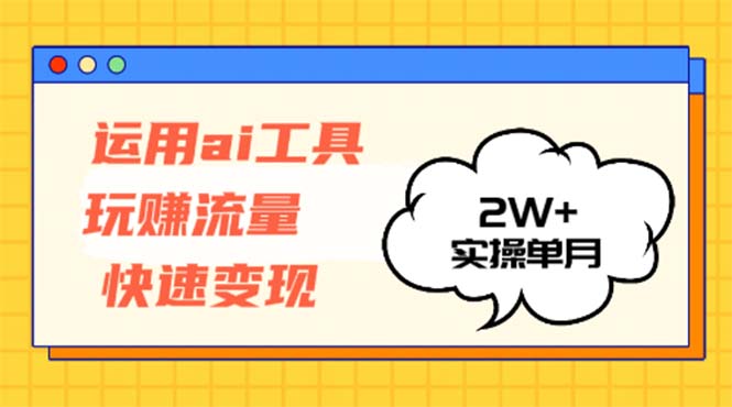 运用AI工具玩赚流量快速变现 实操单月2w+-心语项目网