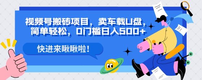 视频号搬砖项目，卖车载U盘，简单轻松，0门槛日入500+-心语项目网