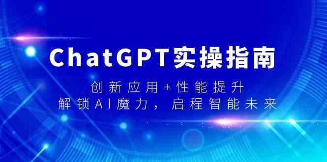ChatGPT实操指南，创新应用+性能提升，解锁AI魔力，启程智能未来-心语项目网