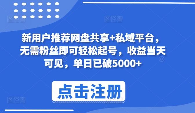 新用户推荐网盘共享+私域平台，无需粉丝即可轻松起号，收益当天可见，单日已破5000+【揭秘】-心语项目网
