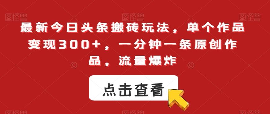 最新今日头条搬砖玩法，单个作品变现300+，一分钟一条原创作品，流量爆炸【揭秘】-心语项目网