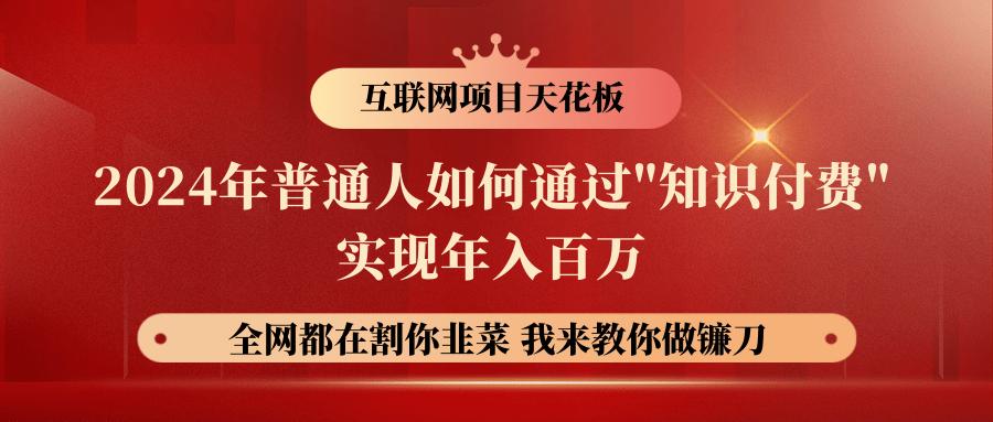 2024年普通人如何通过”知识付费”月入十万年入百万，实现财富自由-心语项目网