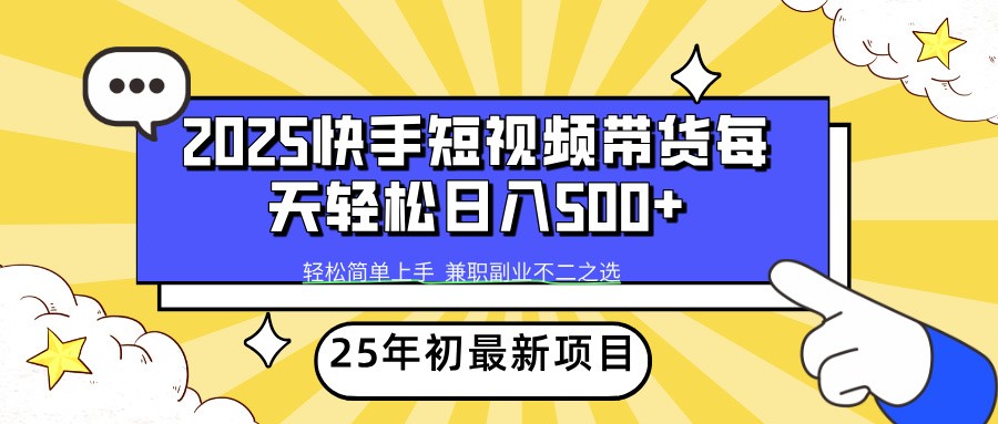 2025年初新项目快手短视频带货轻松日入500+-心语项目网